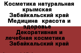 Косметика натуральная крымская - Забайкальский край Медицина, красота и здоровье » Декоративная и лечебная косметика   . Забайкальский край